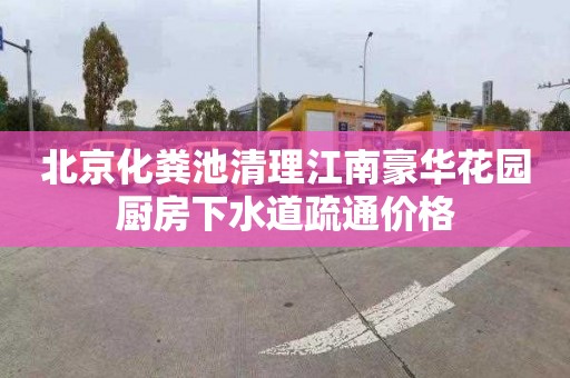 北京化粪池清理江南豪华花园厨房下水道疏通价格