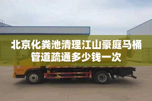 北京化粪池清理江山豪庭马桶管道疏通多少钱一次