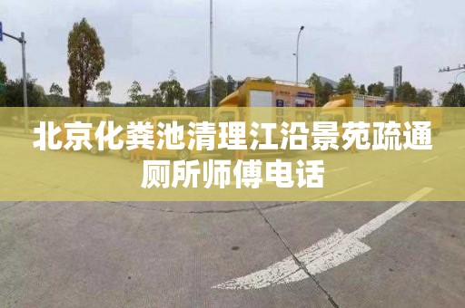 北京化粪池清理江沿景苑疏通厕所师傅电话