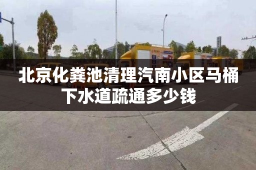 北京化粪池清理汽南小区马桶下水道疏通多少钱