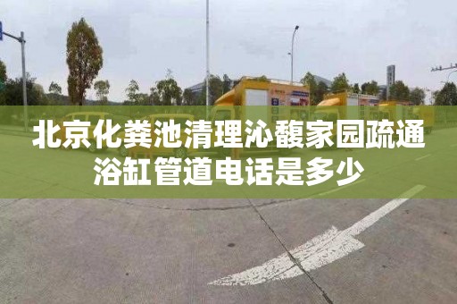 北京化粪池清理沁馥家园疏通浴缸管道电话是多少