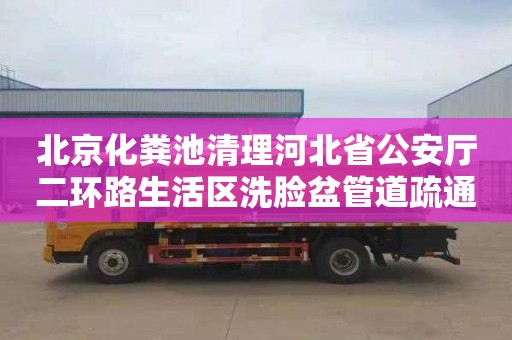 北京化粪池清理河北省公安厅二环路生活区洗脸盆管道疏通电话号码