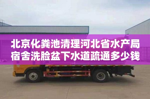 北京化粪池清理河北省水产局宿舍洗脸盆下水道疏通多少钱电话