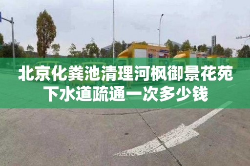 北京化粪池清理河枫御景花苑下水道疏通一次多少钱