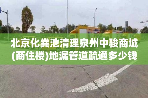 北京化粪池清理泉州中骏商城(商住楼)地漏管道疏通多少钱