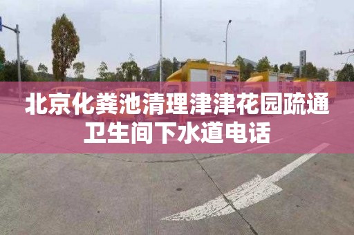 北京化粪池清理津津花园疏通卫生间下水道电话