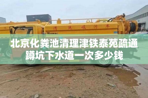 北京化粪池清理津铁泰苑疏通蹲坑下水道一次多少钱