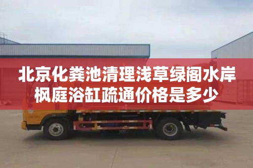 北京化粪池清理浅草绿阁水岸枫庭浴缸疏通价格是多少