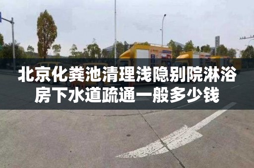 北京化粪池清理浅隐别院淋浴房下水道疏通一般多少钱