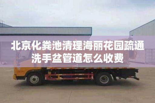 北京化粪池清理海丽花园疏通洗手盆管道怎么收费