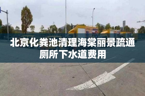 北京化粪池清理海棠丽景疏通厕所下水道费用