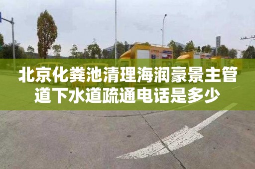 北京化粪池清理海润豪景主管道下水道疏通电话是多少