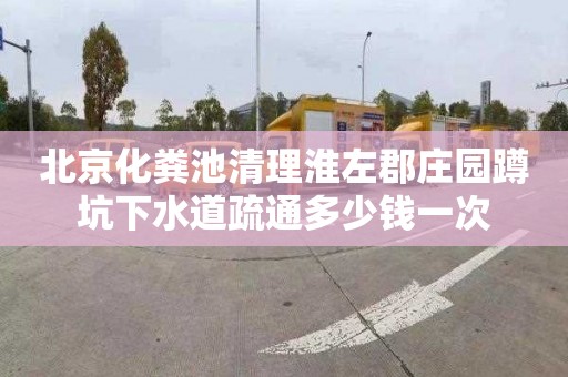 北京化粪池清理淮左郡庄园蹲坑下水道疏通多少钱一次