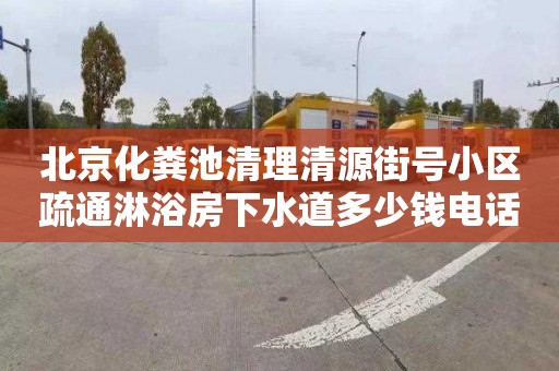 北京化粪池清理清源街号小区疏通淋浴房下水道多少钱电话