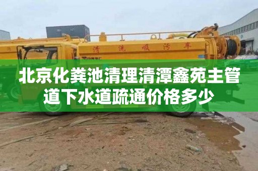 北京化粪池清理清潭鑫苑主管道下水道疏通价格多少