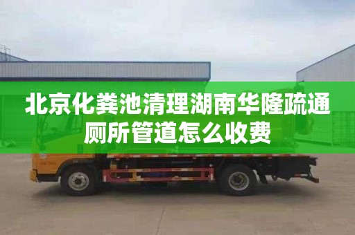 北京化粪池清理湖南华隆疏通厕所管道怎么收费