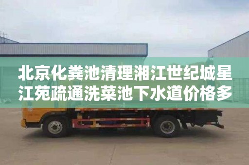 北京化粪池清理湘江世纪城星江苑疏通洗菜池下水道价格多少