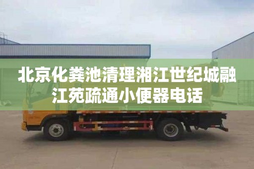 北京化粪池清理湘江世纪城融江苑疏通小便器电话