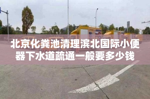 北京化粪池清理滨北国际小便器下水道疏通一般要多少钱