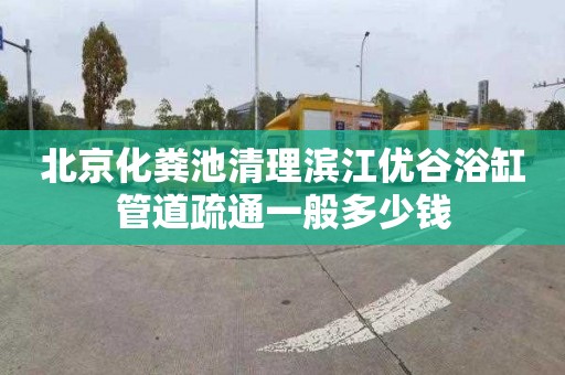 北京化粪池清理滨江优谷浴缸管道疏通一般多少钱