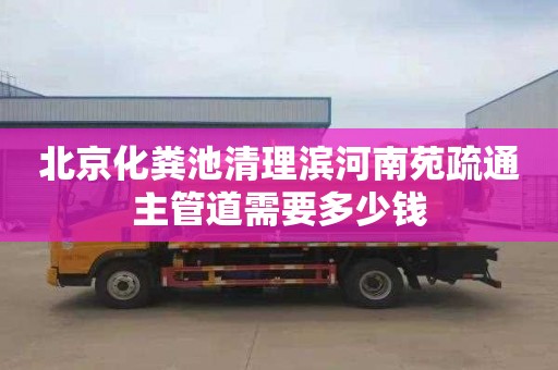 北京化粪池清理滨河南苑疏通主管道需要多少钱