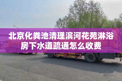 北京化粪池清理滨河花苑淋浴房下水道疏通怎么收费