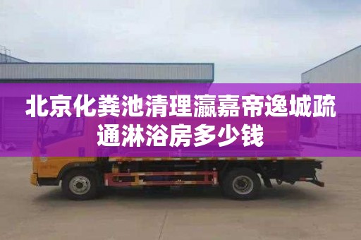 北京化粪池清理瀛嘉帝逸城疏通淋浴房多少钱