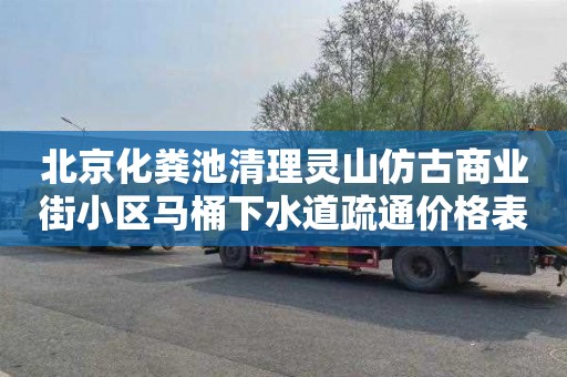 北京化粪池清理灵山仿古商业街小区马桶下水道疏通价格表