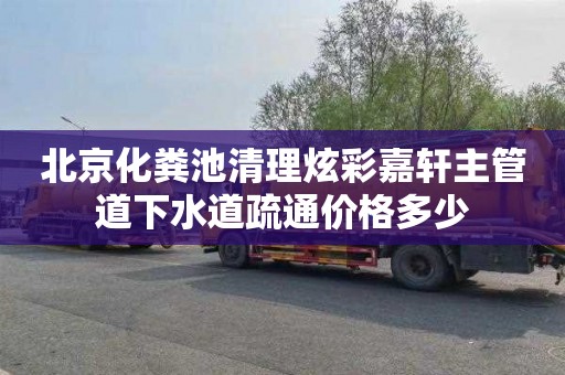 北京化粪池清理炫彩嘉轩主管道下水道疏通价格多少