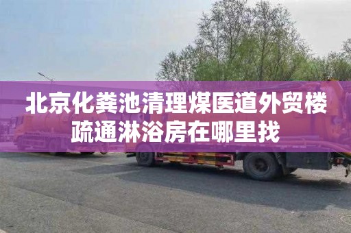 北京化粪池清理煤医道外贸楼疏通淋浴房在哪里找