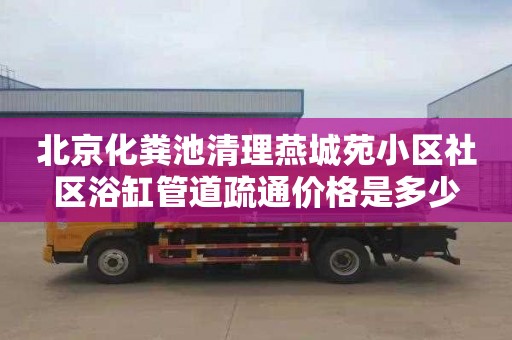 北京化粪池清理燕城苑小区社区浴缸管道疏通价格是多少