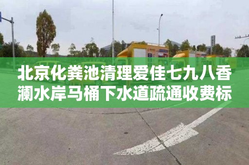 北京化粪池清理爱佳七九八香澜水岸马桶下水道疏通收费标准