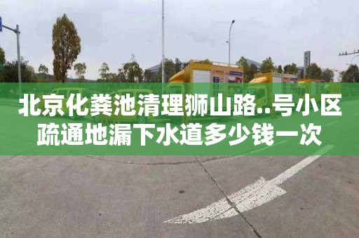 北京化粪池清理狮山路..号小区疏通地漏下水道多少钱一次