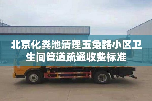 北京化粪池清理玉兔路小区卫生间管道疏通收费标准