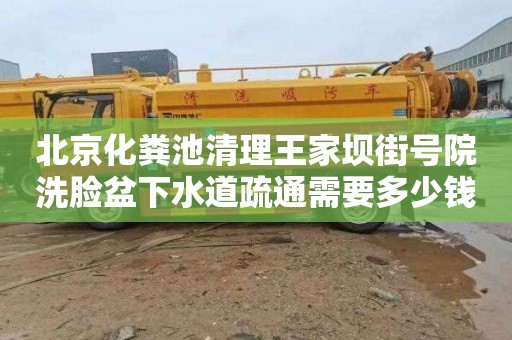 北京化粪池清理王家坝街号院洗脸盆下水道疏通需要多少钱