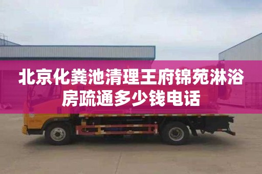 北京化粪池清理王府锦苑淋浴房疏通多少钱电话