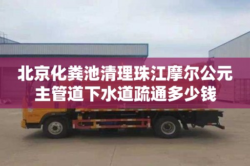 北京化粪池清理珠江摩尔公元主管道下水道疏通多少钱