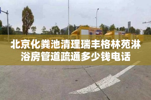 北京化粪池清理瑞丰格林苑淋浴房管道疏通多少钱电话