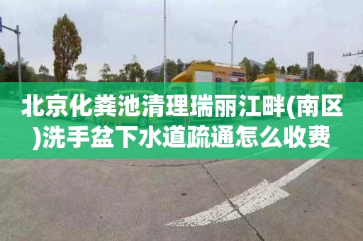 北京化粪池清理瑞丽江畔(南区)洗手盆下水道疏通怎么收费