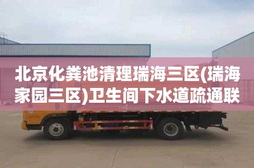 北京化粪池清理瑞海三区(瑞海家园三区)卫生间下水道疏通联系电话