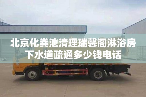 北京化粪池清理瑞馨阁淋浴房下水道疏通多少钱电话