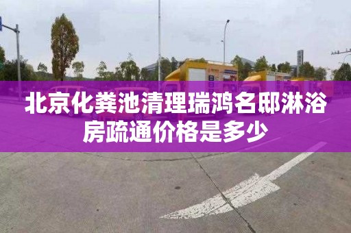 北京化粪池清理瑞鸿名邸淋浴房疏通价格是多少