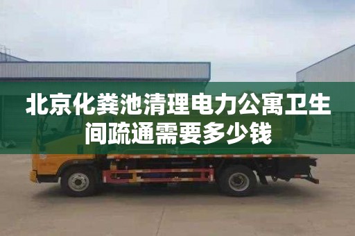 北京化粪池清理电力公寓卫生间疏通需要多少钱