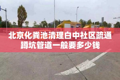 北京化粪池清理白中社区疏通蹲坑管道一般要多少钱