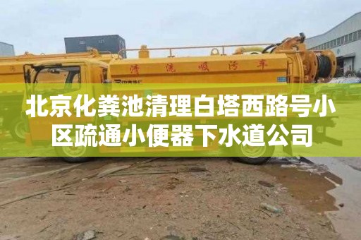 北京化粪池清理白塔西路号小区疏通小便器下水道公司