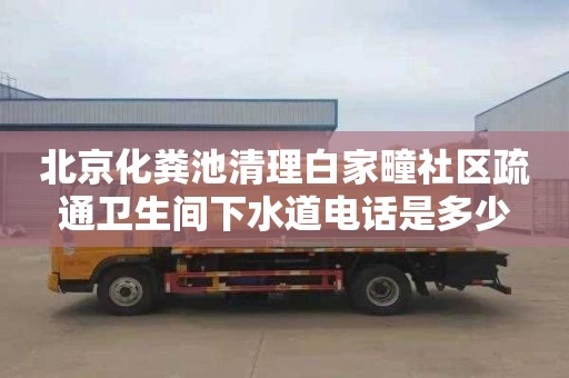 北京化粪池清理白家疃社区疏通卫生间下水道电话是多少