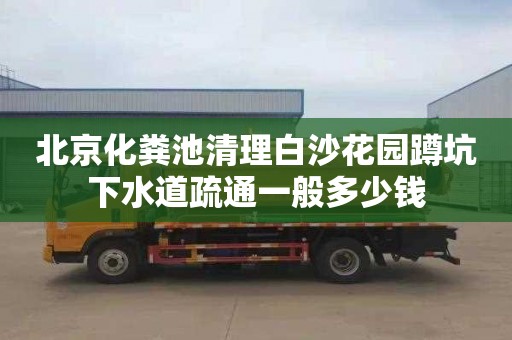 北京化粪池清理白沙花园蹲坑下水道疏通一般多少钱