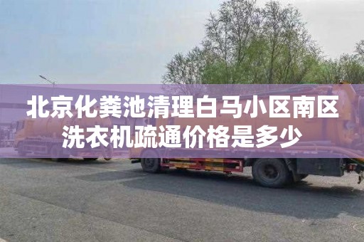 北京化粪池清理白马小区南区洗衣机疏通价格是多少