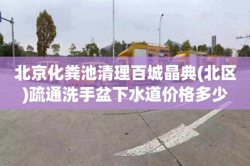 北京化粪池清理百城晶典(北区)疏通洗手盆下水道价格多少