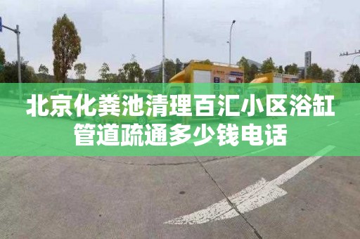 北京化粪池清理百汇小区浴缸管道疏通多少钱电话